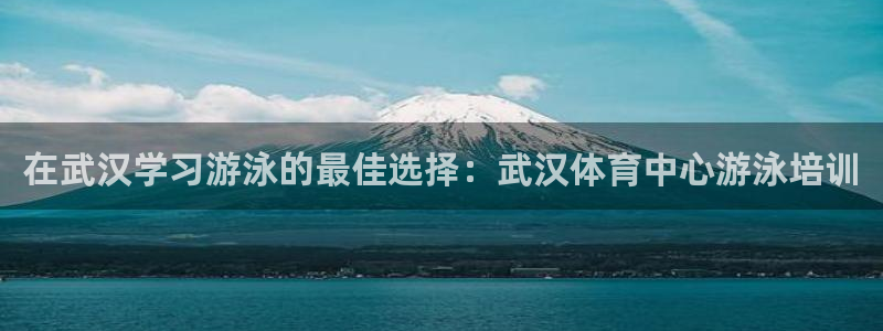 欧陆娱乐登录平台：在武汉学习游泳的最佳选择：武汉体育中心游泳