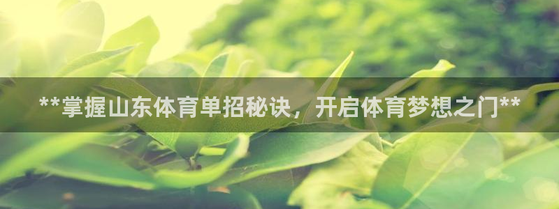 欧陆娱乐官网下载安装最新版：**掌握山东体育单招秘诀，开启体